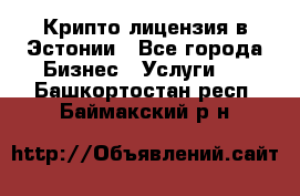 Крипто лицензия в Эстонии - Все города Бизнес » Услуги   . Башкортостан респ.,Баймакский р-н